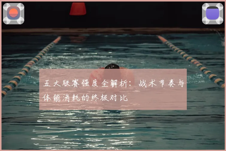 五大联赛强度全解析：战术节奏与体能消耗的终极对比
