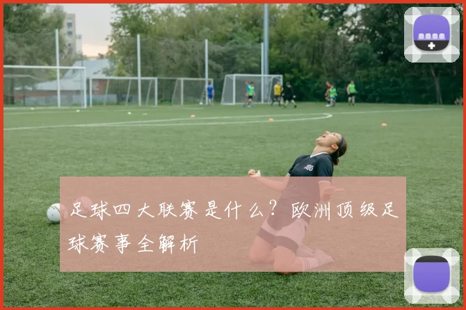 足球四大联赛是什么?欧洲顶级足球赛事全解析