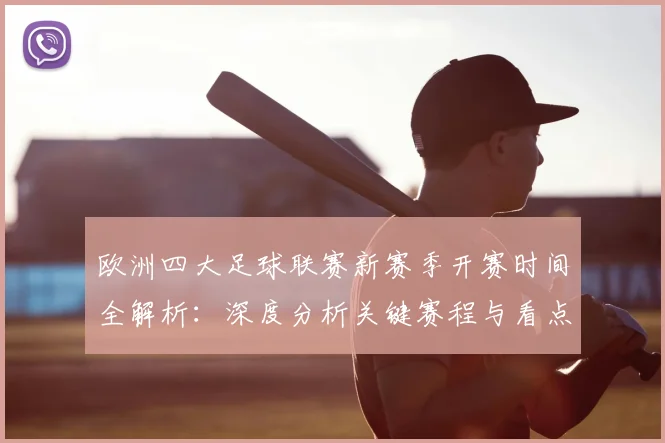 欧洲四大足球联赛新赛季开赛时间全解析:深度分析关键赛程与看点