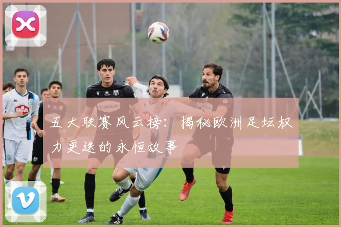 五大联赛风云榜:揭秘欧洲足坛权力更迭的永恒故事
