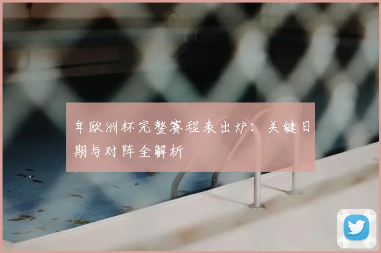 年欧洲杯完整赛程表出炉:关键日期与对阵全解析