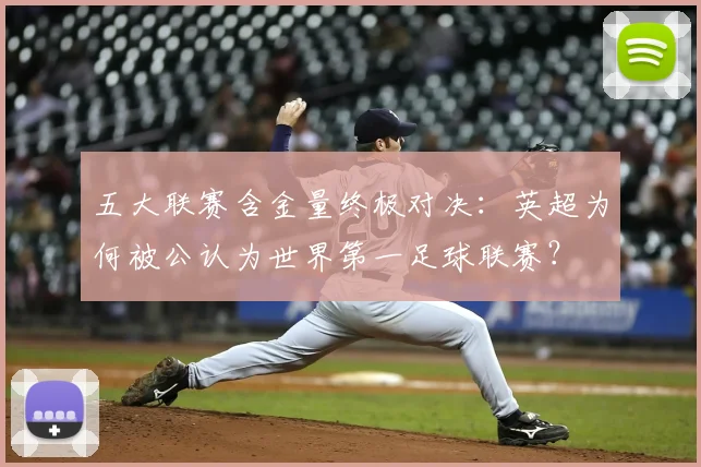 五大联赛含金量终极对决:英超为何被公认为世界第一足球联赛?