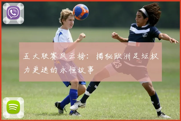 五大联赛风云榜：揭秘欧洲足坛权力更迭的永恒故事