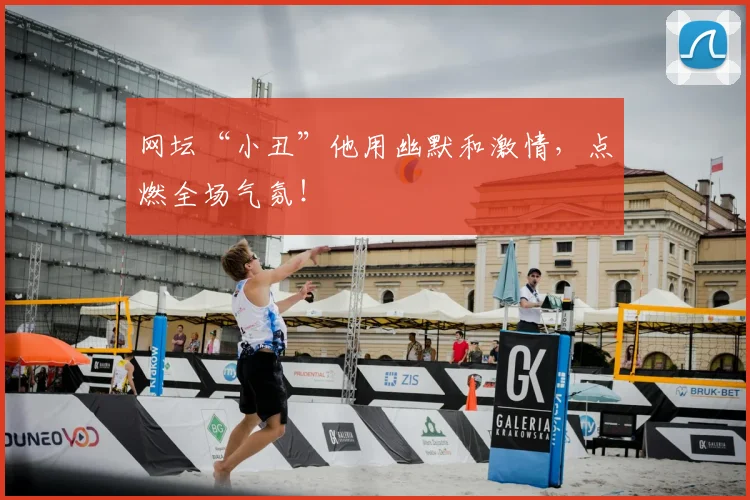 网坛“小丑”他用幽默和激情,点燃全场气氛!