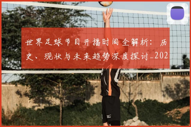 世界足球节目开播时间全解析:历史、现状与未来趋势深度探讨_20260609201601