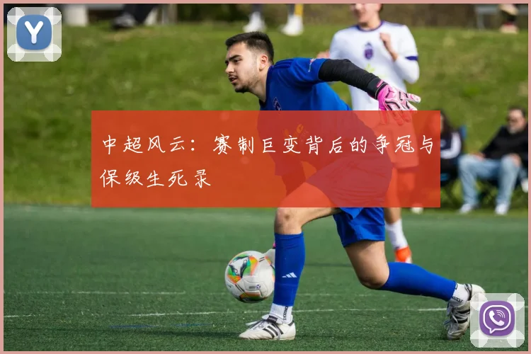 中超风云:赛制巨变背后的争冠与保级生死录