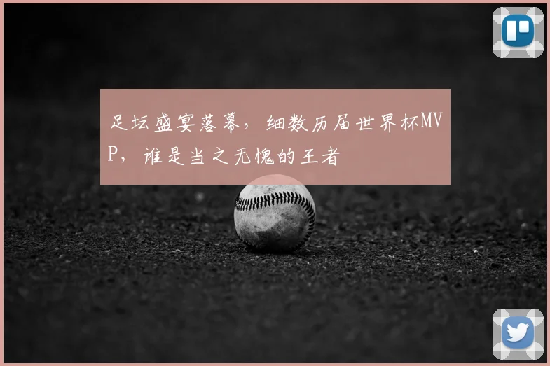 足坛盛宴落幕,细数历届世界杯MVP,谁是当之无愧的王者