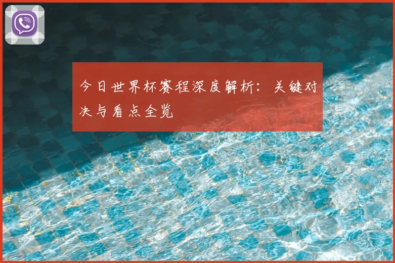 今日世界杯赛程深度解析：关键对决与看点全览