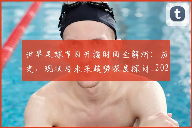 世界足球节目开播时间全解析:历史、现状与未来趋势深度探讨_20260609201601